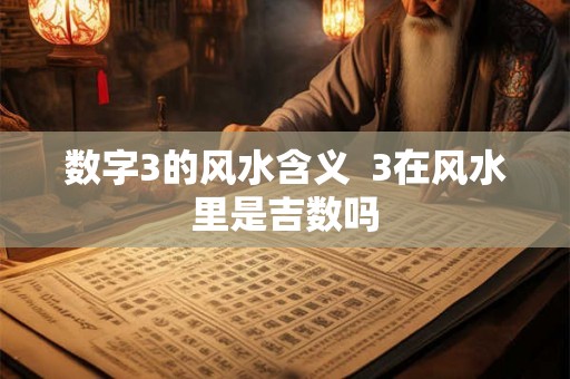 数字3的风水含义  3在风水里是吉数吗