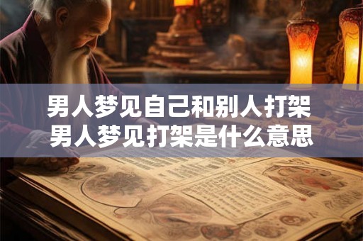 男人梦见自己和别人打架 男人梦见打架是什么意思