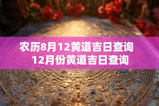 农历8月12黄道吉日查询  12月份黄道吉日查询