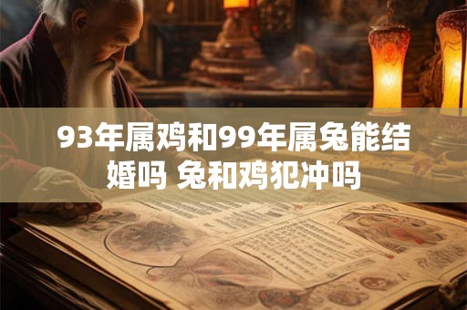 93年属鸡和99年属兔能结婚吗 兔和鸡犯冲吗