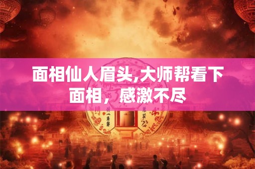 面相仙人眉头,大师帮看下面相，感激不尽
