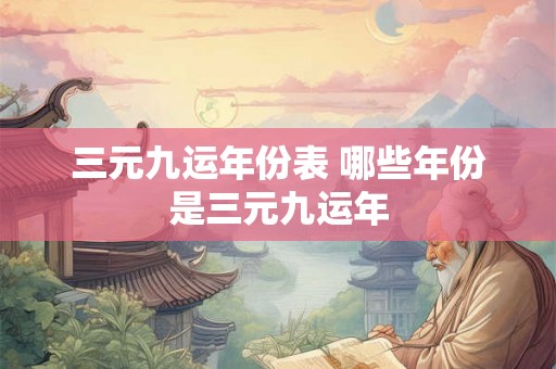 三元九运年份表 哪些年份是三元九运年