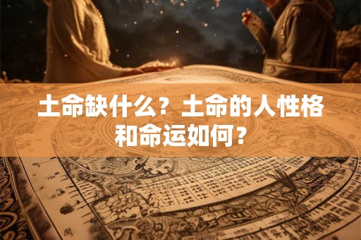土命缺什么？土命的人性格和命运如何？
