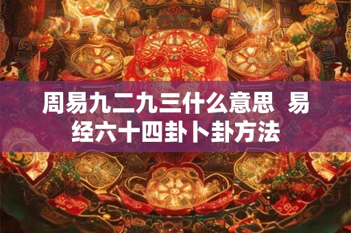 周易九二九三什么意思  易经六十四卦卜卦方法