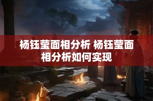 杨钰莹面相分析 杨钰莹面相分析如何实现