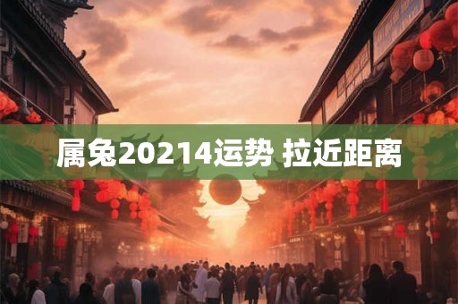 属兔20214运势 拉近距离