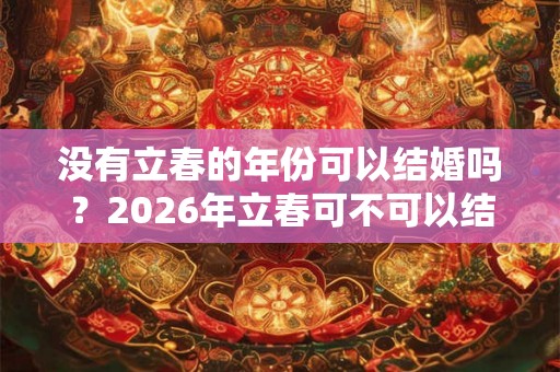没有立春的年份可以结婚吗？2026年立春可不可以结婚？
