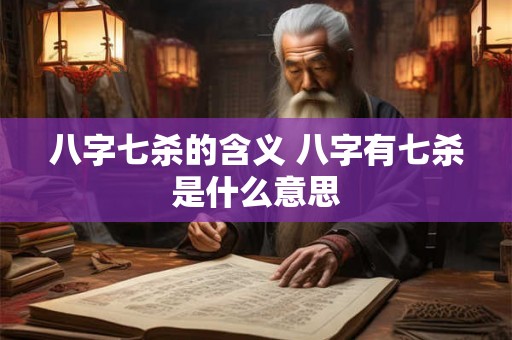 八字七杀的含义 八字有七杀是什么意思