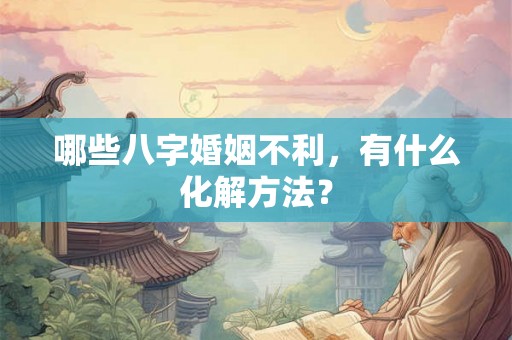 哪些八字婚姻不利，有什么化解方法？