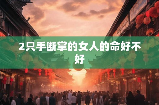 2只手断掌的女人的命好不好