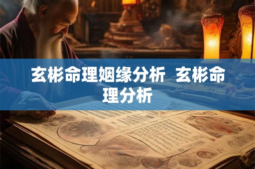 玄彬命理姻缘分析  玄彬命理分析