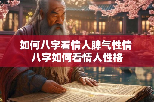 如何八字看情人脾气性情 八字如何看情人性格