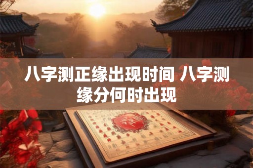 八字测正缘出现时间 八字测缘分何时出现