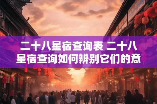 二十八星宿查询表 二十八星宿查询如何辨别它们的意义