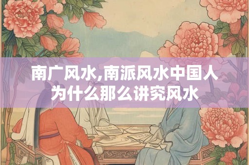 南广风水,南派风水中国人为什么那么讲究风水