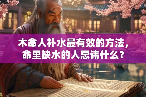 木命人补水最有效的方法，命里缺水的人忌讳什么？