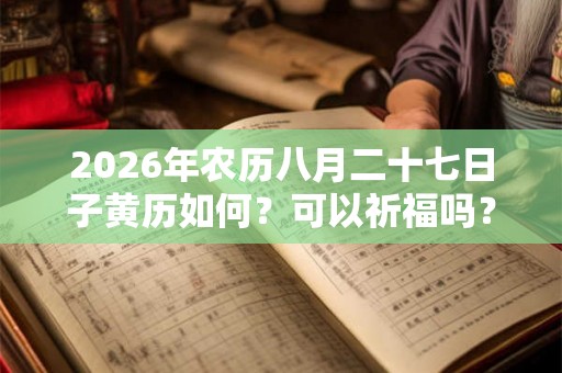 2026年农历八月二十七日子黄历如何？可以祈福吗？