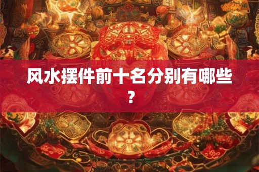 风水摆件前十名分别有哪些？