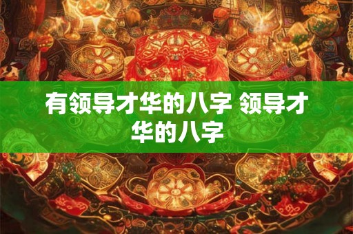 有领导才华的八字 领导才华的八字