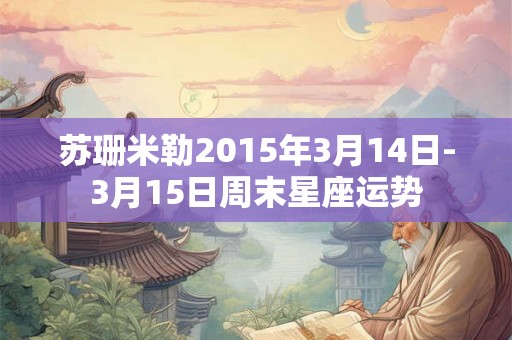 苏珊米勒2015年3月14日-3月15日周末星座运势