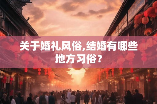 关于婚礼风俗,结婚有哪些地方习俗？