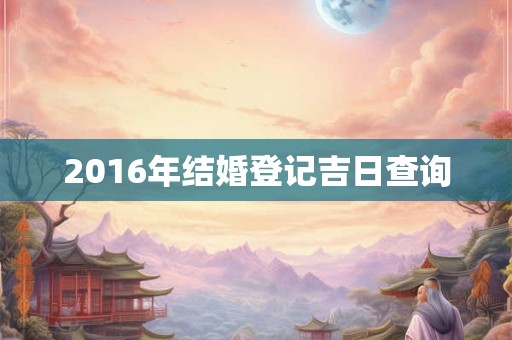2016年结婚登记吉日查询