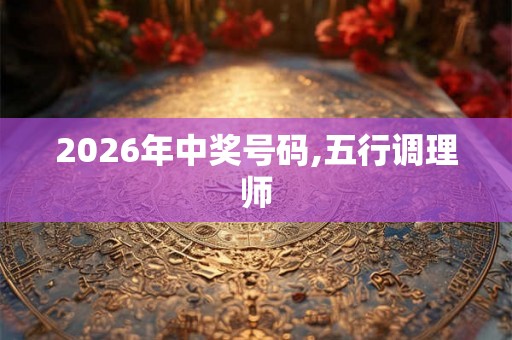 2026年中奖号码,五行调理师