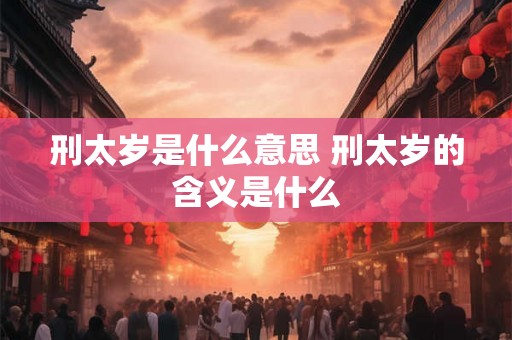 刑太岁是什么意思 刑太岁的含义是什么 刑太岁是什么意思 刑太岁的含义是什么