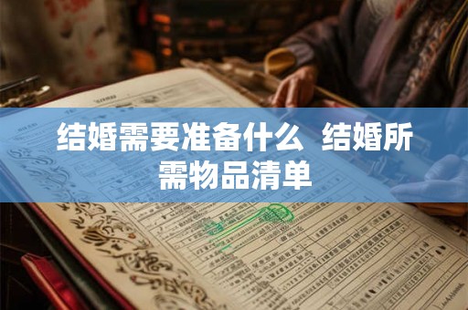 结婚需要准备什么  结婚所需物品清单