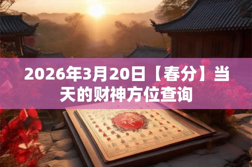 2026年3月20日【春分】当天的财神方位查询