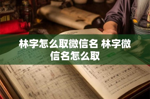 林字怎么取微信名 林字微信名怎么取