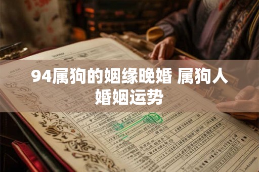 94属狗的姻缘晚婚 属狗人婚姻运势