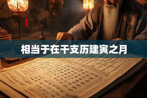 相当于在干支历建寅之月 相当于在干支历建寅之月