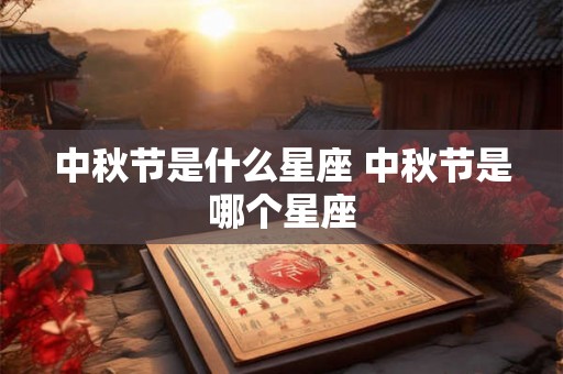 中秋节是什么星座 中秋节是哪个星座 中秋节是什么星座 中秋节是哪个星座