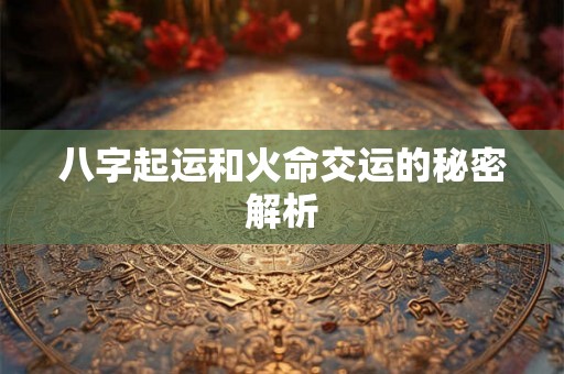 八字起运和火命交运的秘密解析
