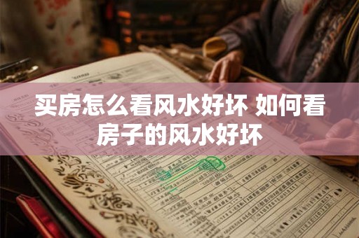 买房怎么看风水好坏 如何看房子的风水好坏