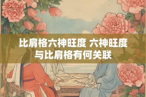 比肩格六神旺度 六神旺度与比肩格有何关联