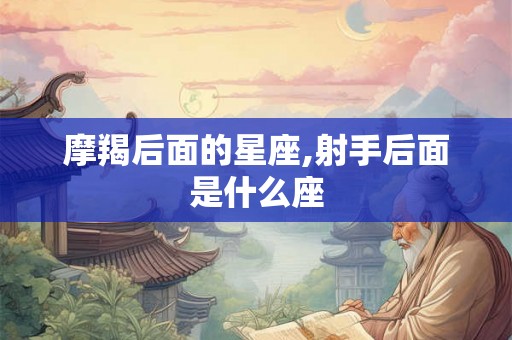 摩羯后面的星座,射手后面是什么座