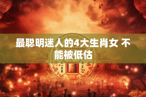 最聪明迷人的4大生肖女 不能被低估