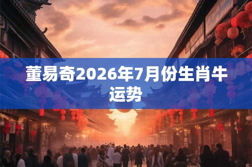 董易奇2026年7月份生肖牛运势