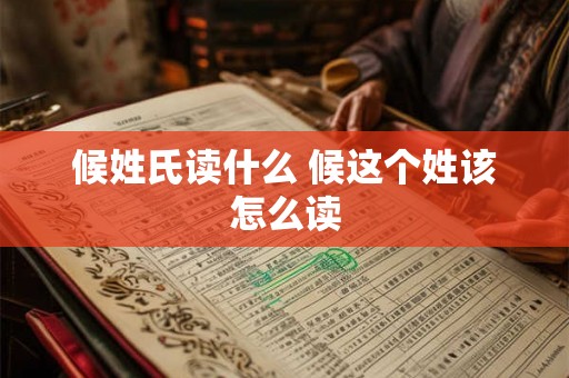 候姓氏读什么 候这个姓该怎么读