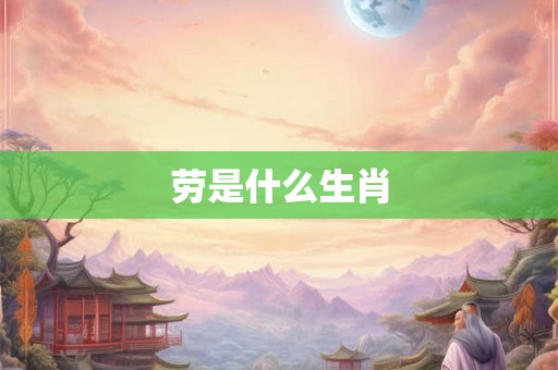 劳是什么生肖 劳是什么生肖