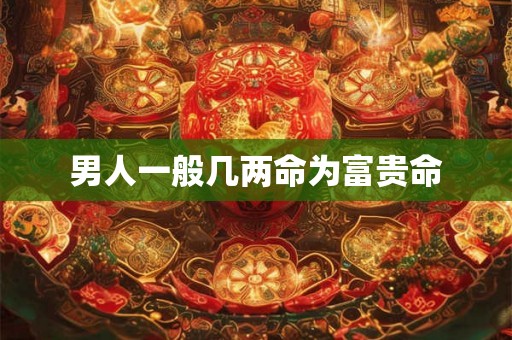 男人一般几两命为富贵命