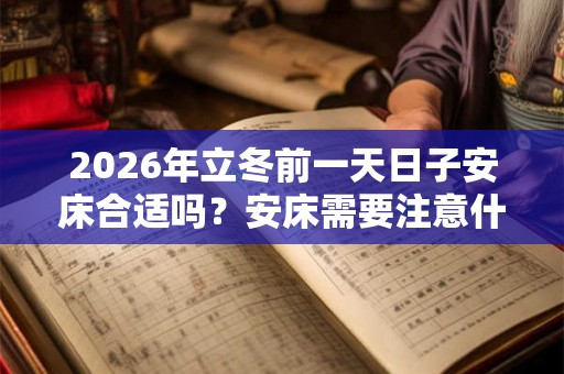 2026年立冬前一天日子安床合适吗？安床需要注意什么？