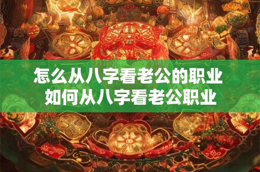 怎么从八字看老公的职业 如何从八字看老公职业