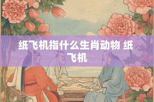 纸飞机指什么生肖动物 纸 飞机