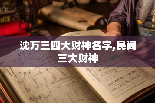 沈万三四大财神名字,民间三大财神 沈万三四大财神名字,民间三大财神