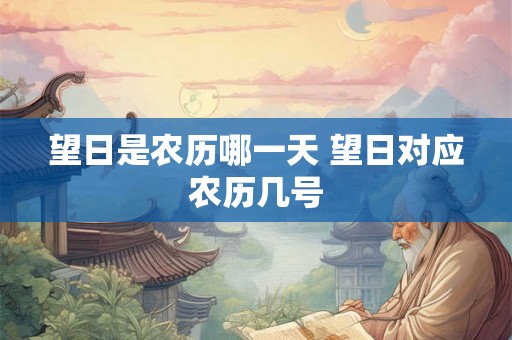 望日是农历哪一天 望日对应农历几号