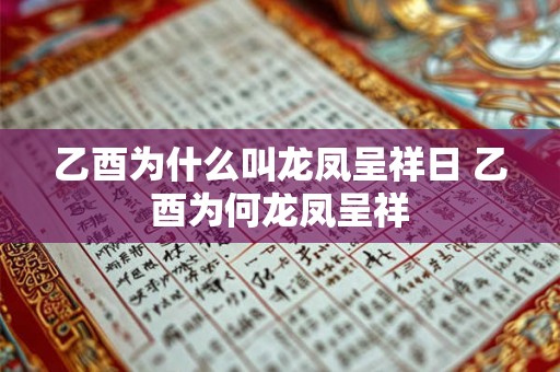 乙酉为什么叫龙凤呈祥日 乙酉为何龙凤呈祥 乙酉为什么叫龙凤呈祥日 乙酉为何龙凤呈祥