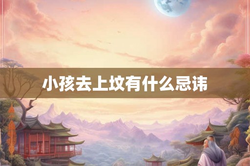 小孩去上坟有什么忌讳